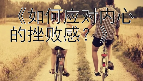 《如何应对内心的挫败感？》