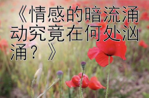 《情感的暗流涌动究竟在何处汹涌？》