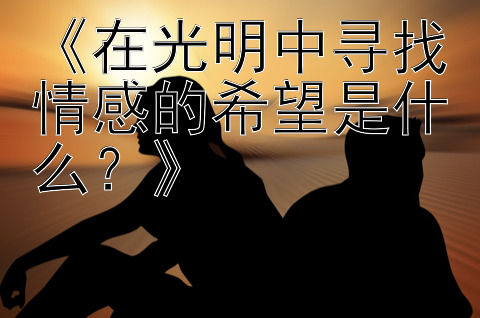 《在光明中寻找情感的希望是什么？》