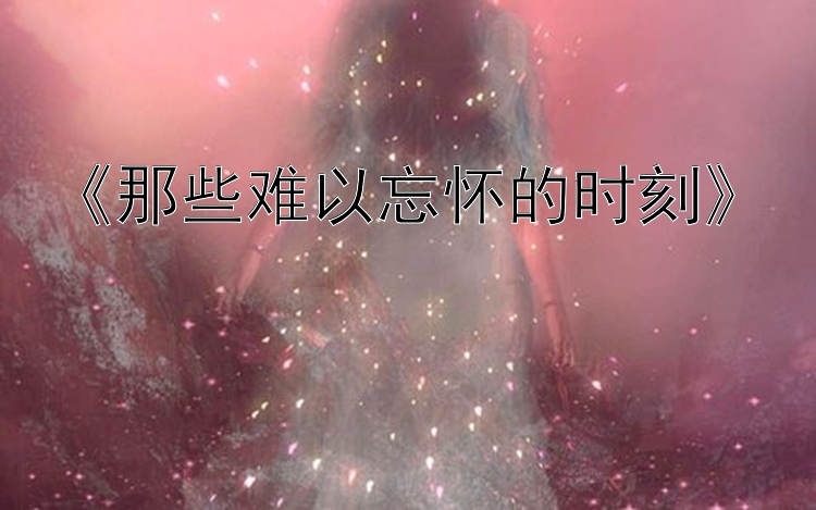 《那些难以忘怀的时刻》