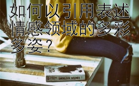 如何以引用表述情感领域的多彩多姿？