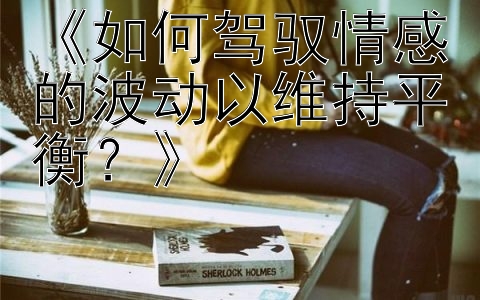 《如何驾驭情感的波动以维持平衡？》