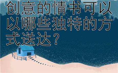 创意的情书可以以哪些独特的方式送达？