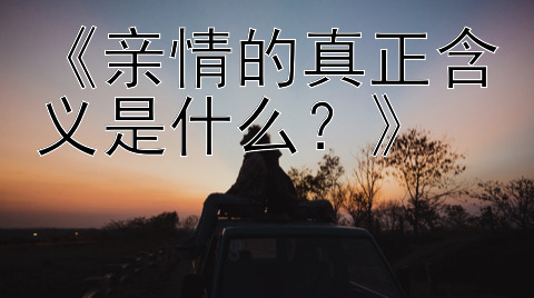 《亲情的真正含义是什么？》