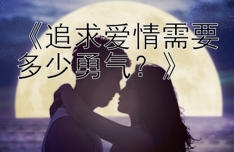 《追求爱情需要多少勇气？》