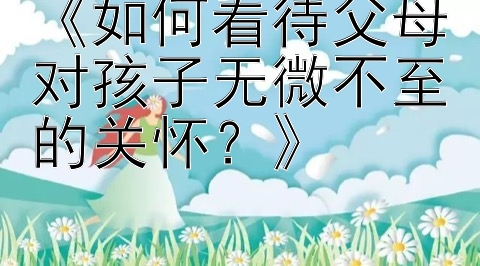 《如何看待父母对孩子无微不至的关怀？》