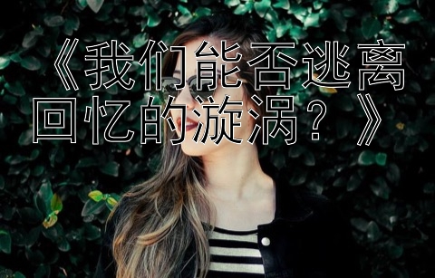 《我们能否逃离回忆的漩涡？》