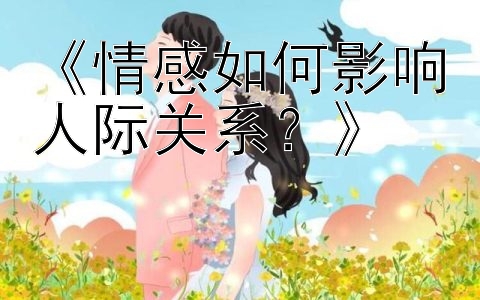 《情感如何影响人际关系？》