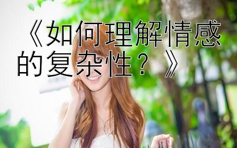 《如何理解情感的复杂性？》