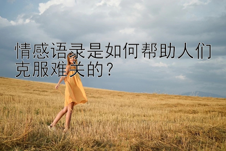 情感语录是如何帮助人们克服难关的？