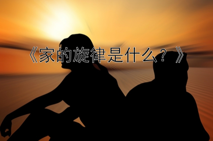 《家的旋律是什么？》