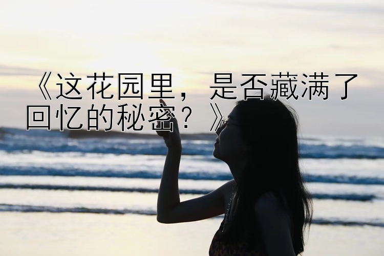 《这花园里，是否藏满了回忆的秘密？》