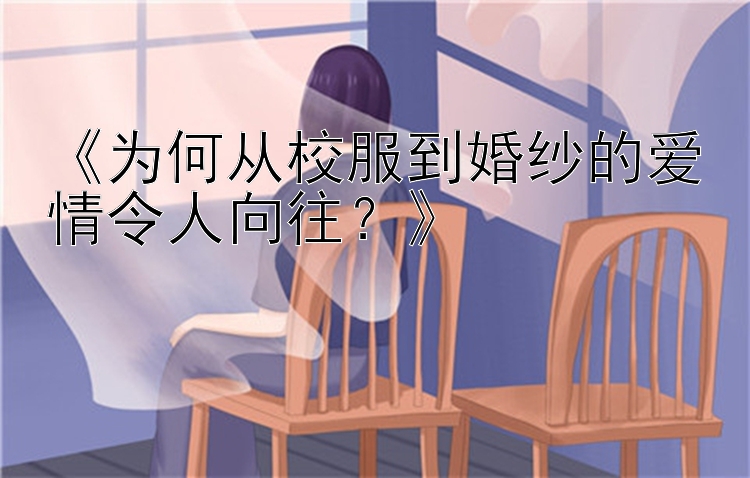 《为何从校服到婚纱的爱情令人向往？》