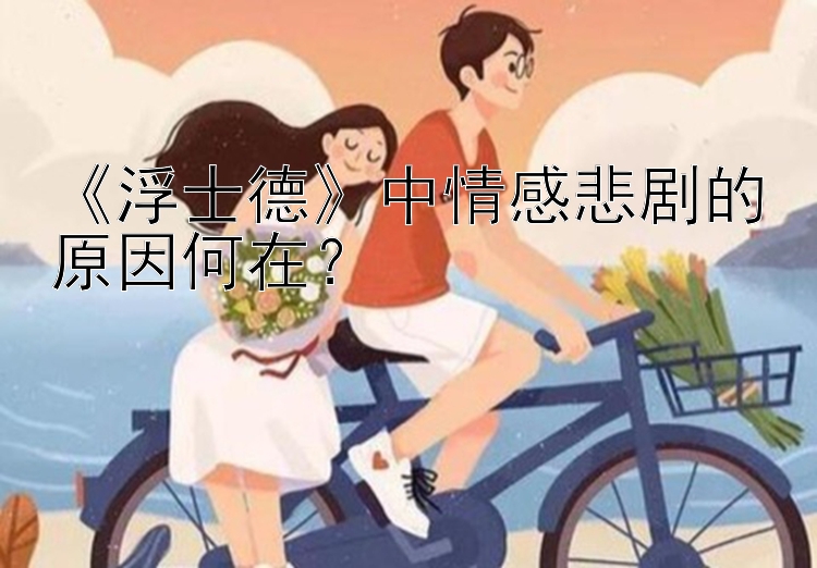 《浮士德》中情感悲剧的原因何在？