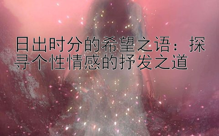 日出时分的希望之语：探寻个性情感的抒发之道