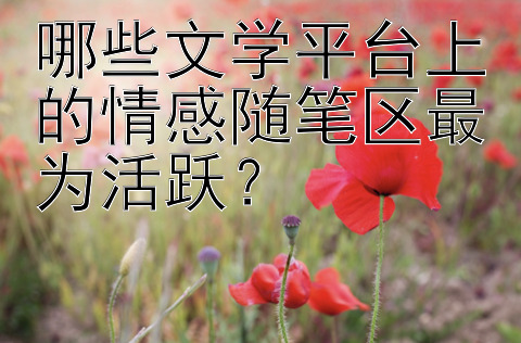 哪些文学平台上的情感随笔区最为活跃？