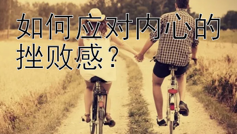 如何应对内心的挫败感？