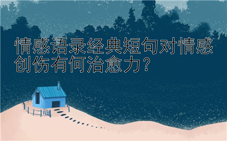 情感语录经典短句对情感创伤有何治愈力？