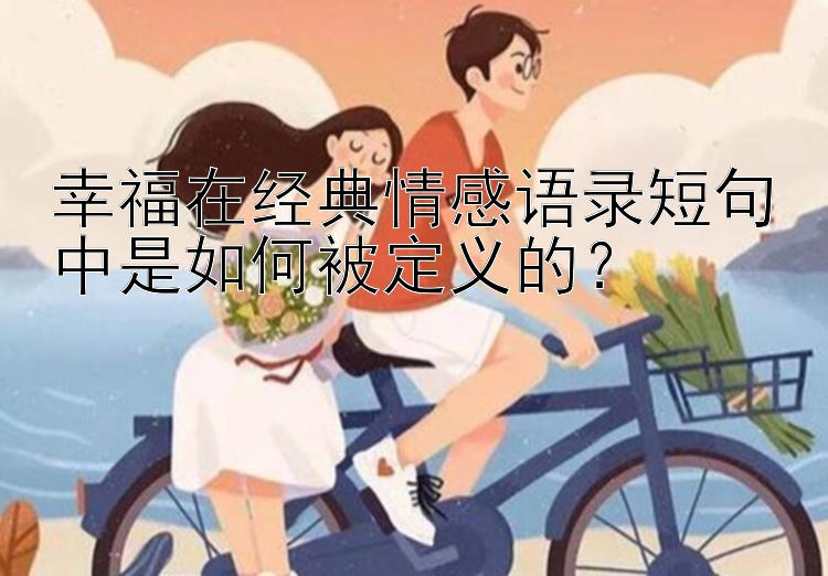 幸福在经典情感语录短句中是如何被定义的？