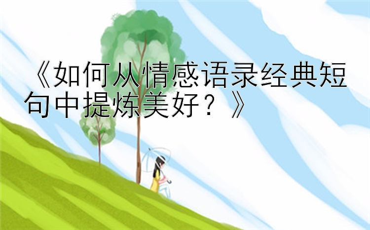 《如何从情感语录经典短句中提炼美好？》