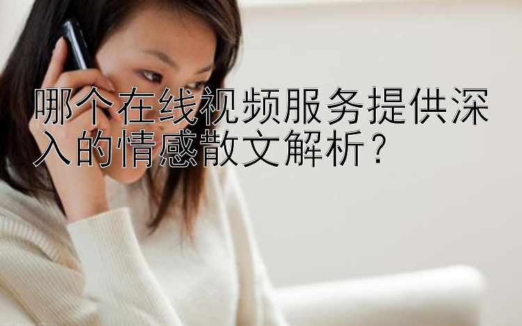 哪个在线视频服务提供深入的情感散文解析？