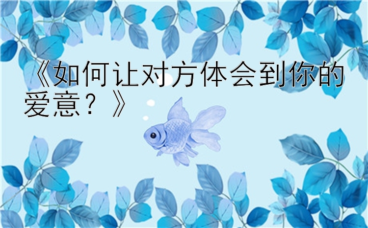 《如何让对方体会到你的爱意？》