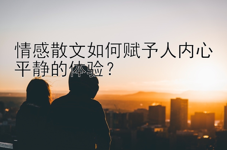 情感散文如何赋予人内心平静的体验？