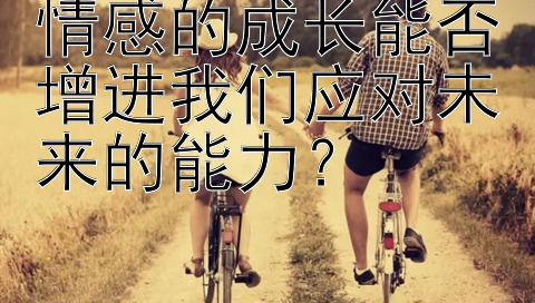 情感的成长能否增进我们应对未来的能力？