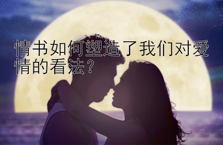 情书如何塑造了我们对爱情的看法？