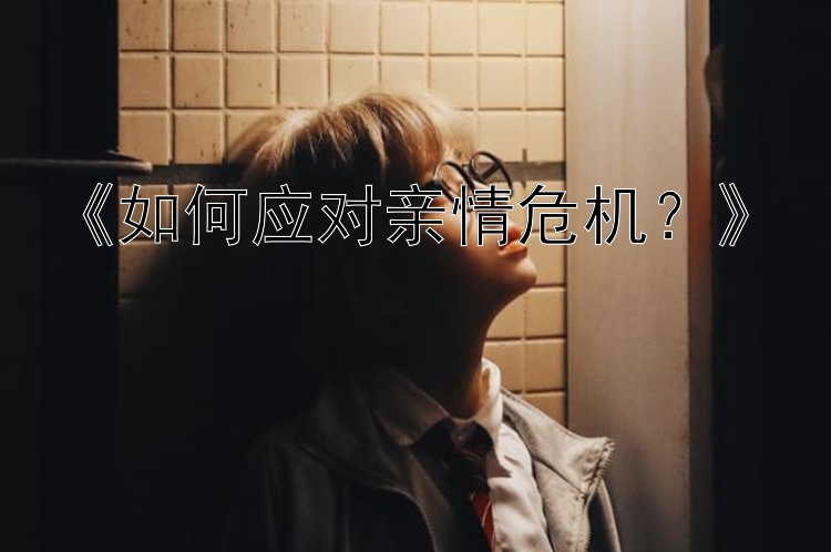 《如何应对亲情危机？》