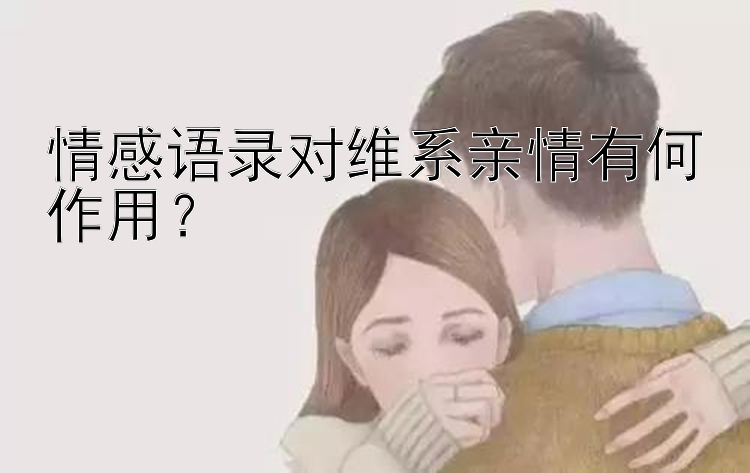 情感语录对维系亲情有何作用？