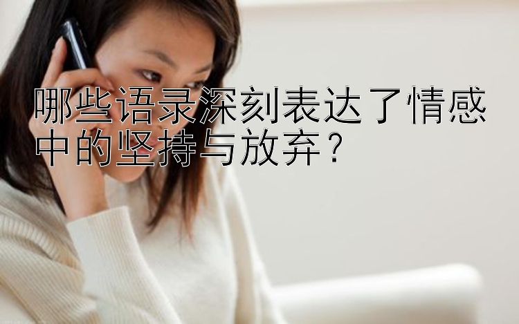 哪些语录深刻表达了情感中的坚持与放弃？