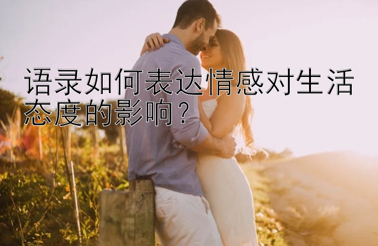 语录如何表达情感对生活态度的影响？