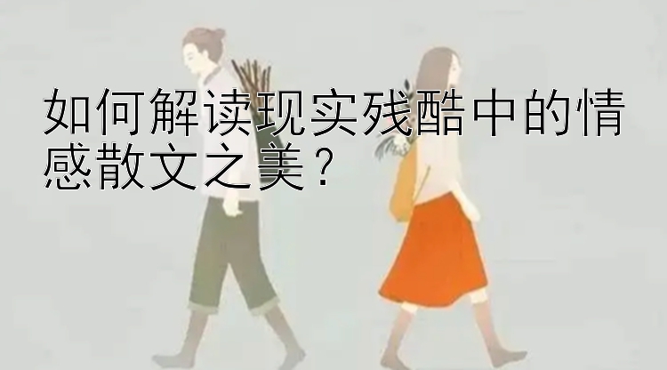 如何解读现实残酷中的情感散文之美？