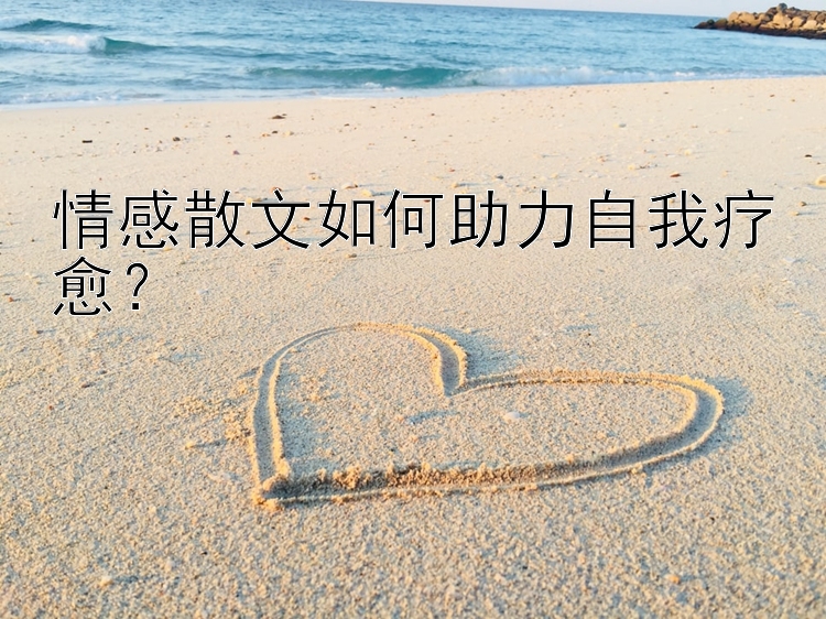 情感散文如何助力自我疗愈？