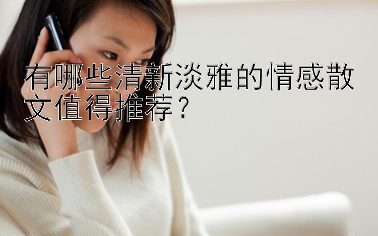 有哪些清新淡雅的情感散文值得推荐？