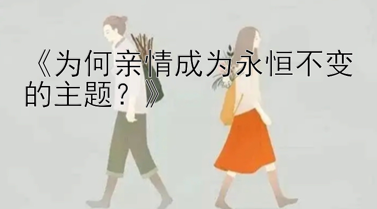 《为何亲情成为永恒不变的主题？》