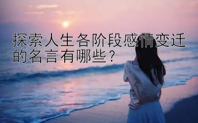 探索人生各阶段感情变迁的名言有哪些？