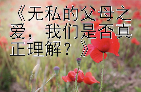 《无私的父母之爱，我们是否真正理解？》