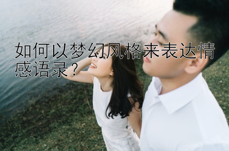 如何以梦幻风格来表达情感语录？