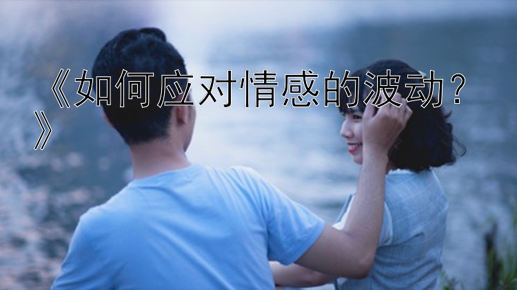 《如何应对情感的波动？》