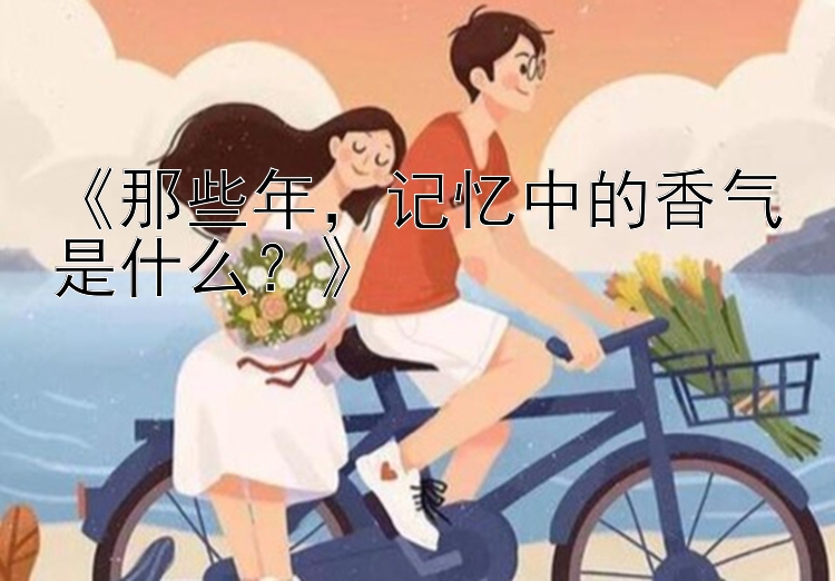 《那些年，记忆中的香气是什么？》