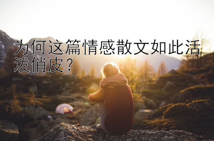 为何这篇情感散文如此活泼俏皮？