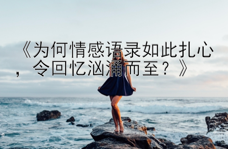 《为何情感语录如此扎心，令回忆汹涌而至？》