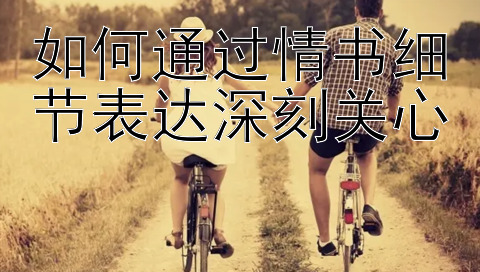 如何通过情书细节表达深刻关心