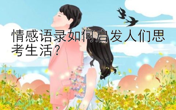 情感语录如何启发人们思考生活？