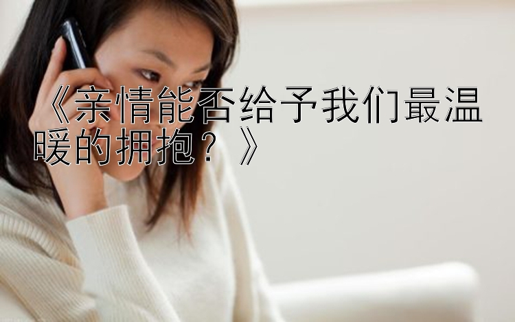 《亲情能否给予我们最温暖的拥抱？》