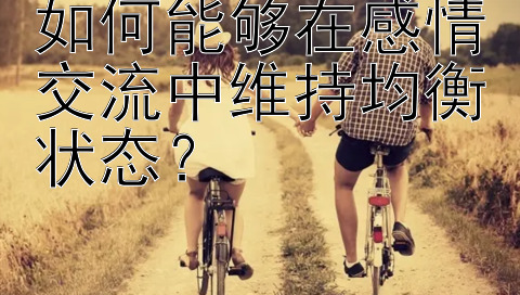 如何能够在感情交流中维持均衡状态？