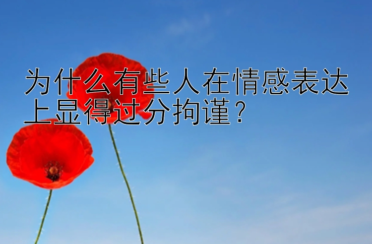 为什么有些人在情感表达上显得过分拘谨？