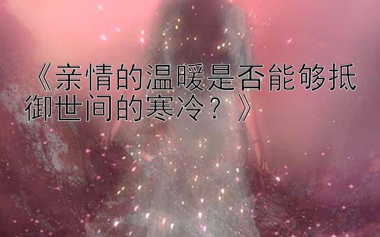 《亲情的温暖是否能够抵御世间的寒冷？》